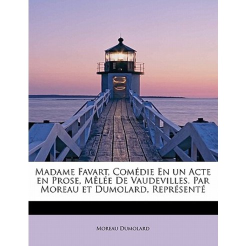 Madame Favart Com Die En Un Acte En Prose M L E de Vaudevilles. Par Moreau Et Dumolard Repr Sent Paperback, BiblioLife