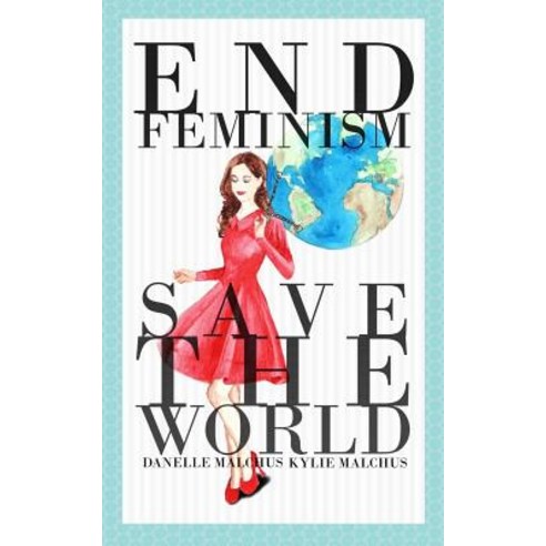 End Feminism; Save the World Paperback, Createspace Independent Publishing Platform