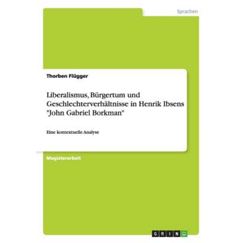 Liberalismus Burgertum Und Geschlechterverhaltnisse in Henrik Ibsens -John Gabriel Borkman- Paperback, Grin Publishing