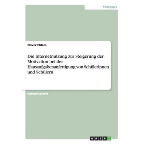 Die Internetnutzung Zur Steigerung Der Motivation Bei Der Hausaufgabenanfertigung Von Schulerinnen Und Schulern Paperback, Grin Verlag Gmbh