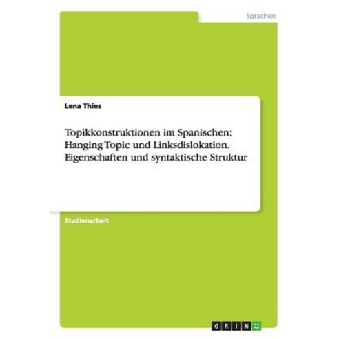 Topikkonstruktionen Im Spanischen: Hanging Topic Und Linksdislokation. Eigenschaften Und Syntaktische Struktur Paperback, Grin Verlag Gmbh