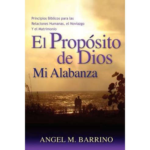 El Proposito de Dios Mi Alabanza: Principios Biblicos Para Las Relaciones Humanas El Noviazgo Paperback, Createspace Independent Publishing Platform