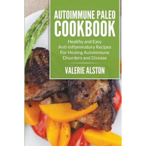 Autoimmune Paleo Cookbook: Healthy and Easy Anti-Inflammatory Recipes for Healing Autoimmune Disorders and Disease Paperback, Mihails Konoplovs