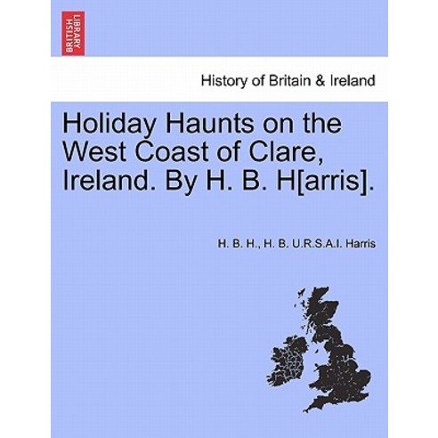 Holiday Haunts on the West Coast of Clare Ireland. by H. B. H[arris]. Paperback, British Library, Historical Print Editions