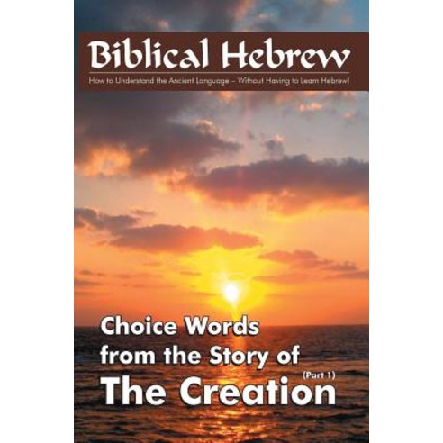 Biblical Hebrew - The Creation: The Meaning of Important Words in the Story of the Creation Paperback, Createspace Independent Publishing Platform