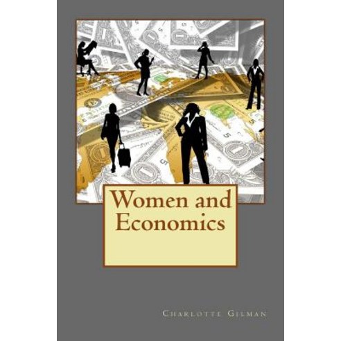 Women and Economics: Charlotte Perkins Gilman''s Single Greatest Work of All Time Paperback, Createspace Independent Publishing Platform