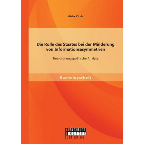 Die Rolle Des Staates Bei Der Minderung Von Informationsasymmetrien: Eine Ordnungspolitische Analyse Paperback, Bachelor + Master Publishing