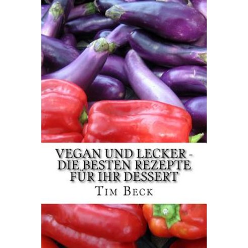 Vegan Und Lecker - Die Besten Rezepte Fur Ihr Dessert Paperback, Createspace Independent Publishing Platform