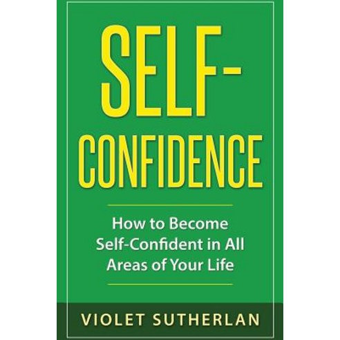 Self-Confidence: How to Become Self-Confident in All Areas of Your Life Paperback, Createspace Independent Publishing Platform