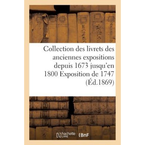 Collection Des Livrets Des Anciennes Expositions Depuis 1673 Jusqu''en 1800 Exposition de 1747 Paperback, Hachette Livre Bnf