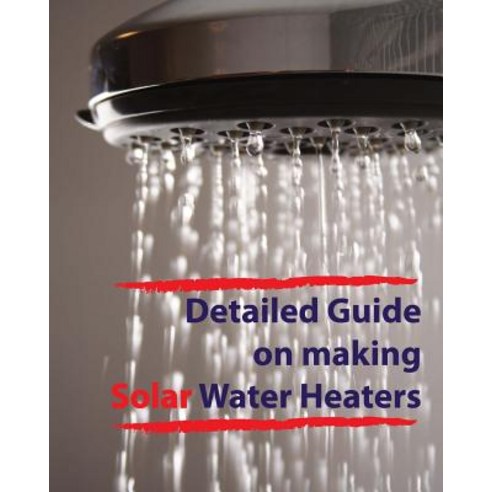 Detailed Guide on Making Solar Water Heaters: Making Cheap But Quality PVC Solar Water Heater Paperback, Createspace Independent Publishing Platform