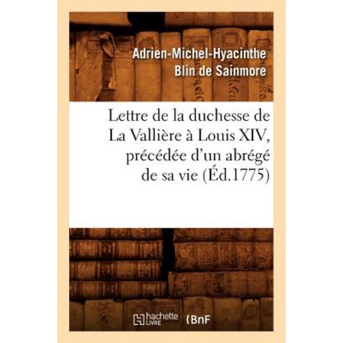 Lettre de la Duchesse de la Valliere a Louis XIV Precedee D''Un Abrege de Sa Vie (Ed.1775) Paperback, Hachette Livre - Bnf
