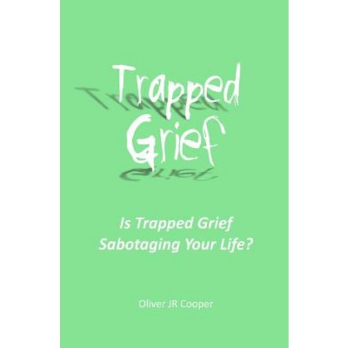 Trapped Grief: Is Trapped Grief Sabotaging Your Life? Paperback, Createspace Independent Publishing Platform