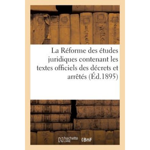 La Reforme Des Etudes Juridiques Contenant Les Textes Officiels Des Decrets Et Arretes Avril 1895 Paperback, Hachette Livre Bnf