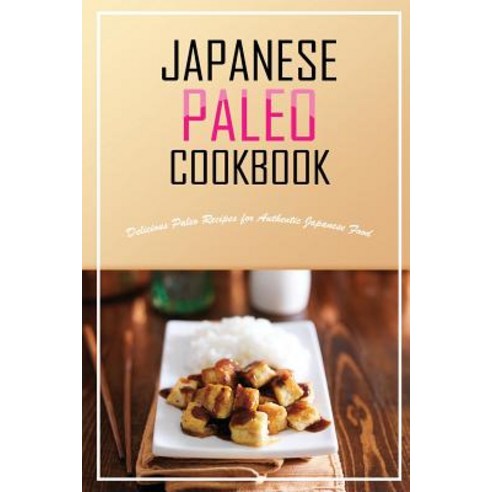 Japanese Paleo Cookbook: Delicious Paleo Recipes for Authentic Japanese Food Paperback, Createspace Independent Publishing Platform