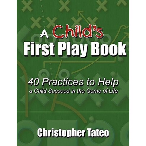 A Child''s First Play Book: 40 Practices to Help a Child Succeed in the Game of Life Paperback, Authorhouse