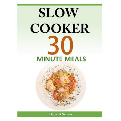 Slow Cooker 30 Minute Meals Paperback, Createspace