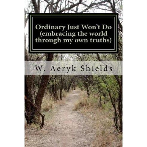 Ordinary Just Won''t Do: Embracing the World Through My Own Truths Paperback, Createspace