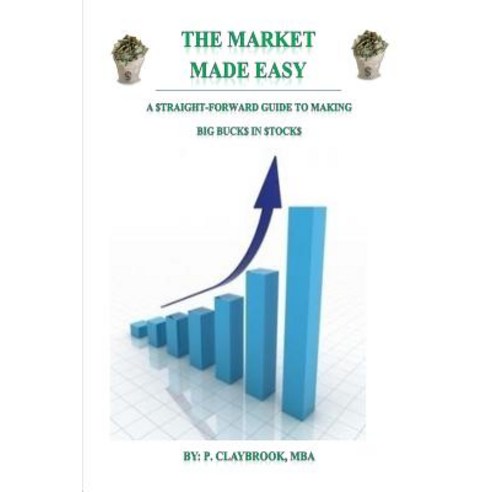 The Market Made Easy: A $Traight-Forward Guide to Making Big Buck$ in $Tock$ Paperback, Createspace Independent Publishing Platform