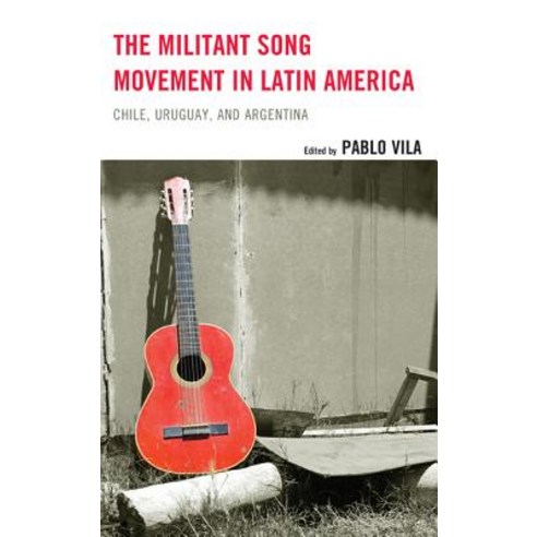 The Militant Song Movement in Latin America: Chile Uruguay and Argentina Hardcover, Lexington Books