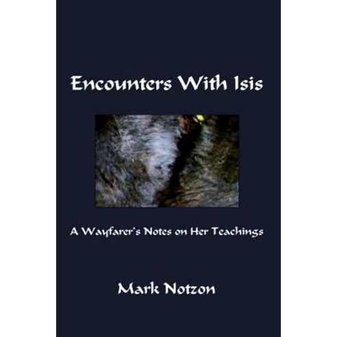 Encounters with Isis: A Wayfarer''s Notes on Her Teachings Paperback, Createspace Independent Publishing Platform