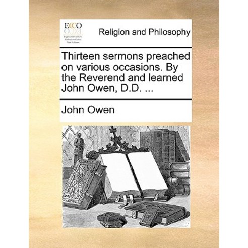 Thirteen Sermons Preached on Various Occasions. by the Reverend and Learned John Owen D.D. ... Paperback, Gale Ecco, Print Editions