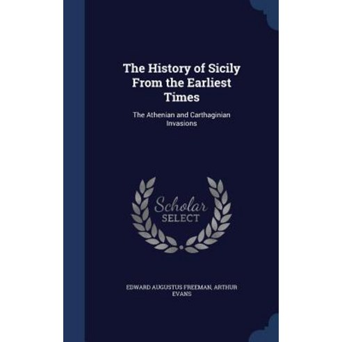 The History of Sicily from the Earliest Times: The Athenian and Carthaginian Invasions Hardcover, Sagwan Press