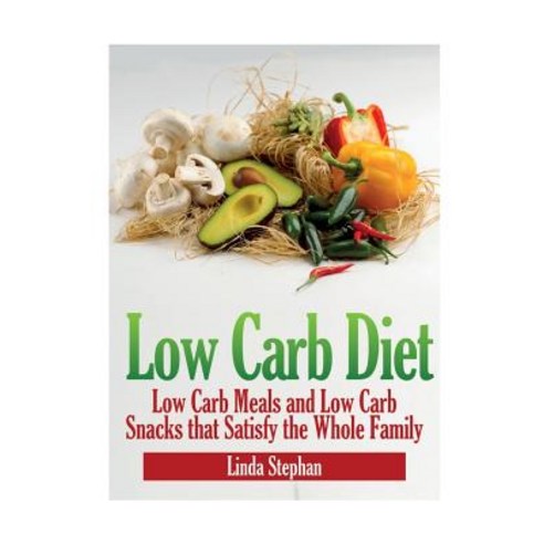 Low Carb Diet: Low Carb Meals and Low Carb Snacks That Satisfy the Whole Family Paperback, Webnetworks Inc