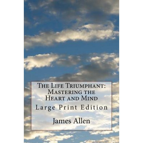 The Life Triumphant: Mastering the Heart and Mind: Large Print Edition Paperback, Createspace Independent Publishing Platform