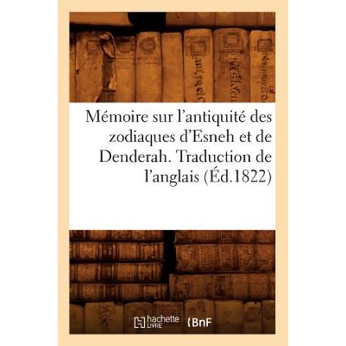 Memoire Sur L''Antiquite Des Zodiaques D''Esneh Et de Denderah. Traduction de L''Anglais (Ed.1822) Paperback, Hachette Livre - Bnf