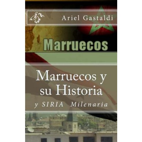 Marruecos y Su Historia: Siria Milinaria Paperback, Createspace Independent Publishing Platform