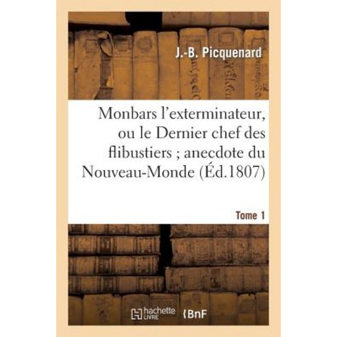 Monbars L''Exterminateur Ou Le Dernier Chef Des Flibustiers; Anecdote Du Nouveau-Monde. Tome 1 Paperback, Hachette Livre - Bnf