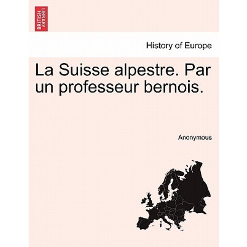 La Suisse Alpestre. Par Un Professeur Bernois. Paperback, British Library, Historical Print Editions