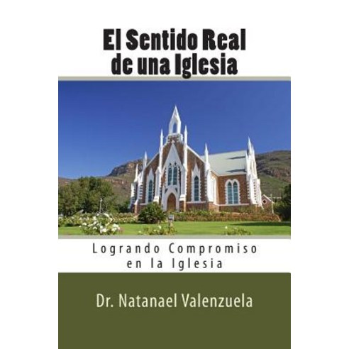 El Sentido Real de La Iglesia: Logrando Compromiso En La Iglesia Paperback, Createspace Independent Publishing Platform