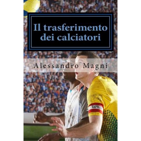 Il Trasferimento Dei Calciatori: Commentario Pratico Paperback, Createspace Independent Publishing Platform