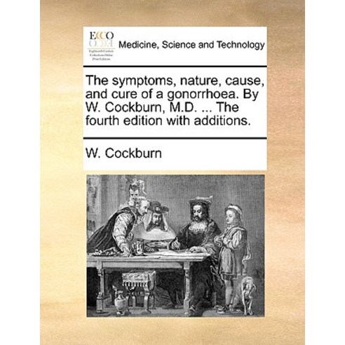 The Symptoms Nature Cause and Cure of a Gonorrhoea. by W. Cockburn M.D. ... the Fourth Edition with Additions. Paperback, Gale Ecco, Print Editions