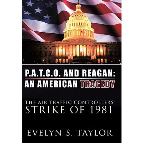 P.A.T.C.O. and Reagan: An American Tragedy: The Air Traffic Controllers'' Strike of 1981 Paperback, Authorhouse