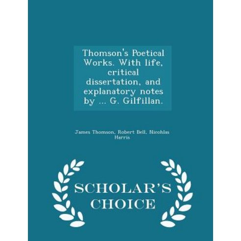 Thomson''s Poetical Works. with Life Critical Dissertation and Explanatory Notes by ... G. Gilfillan. - Scholar''s Choice Edition Paperback