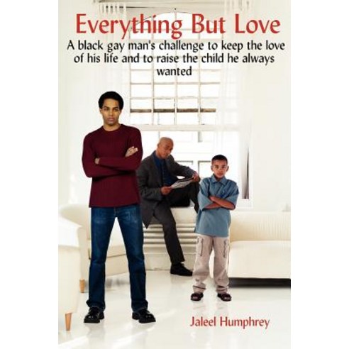Everything But Love: A Black Gay Man''s Challenge to Keep the Love of His Life and to Raise the Child He Always Wanted Paperback, Authorhouse