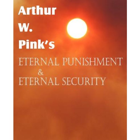 Arthur W. Pink''s Eternal Punishment & Eternal Security Paperback, Bottom of the Hill Publishing