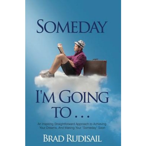 Someday I''m Going to . . .: An Inspiring Straight Forward Approach to Achieving Your Dreams and Making Your "Someday" Soon Paperback, Bl Publishing