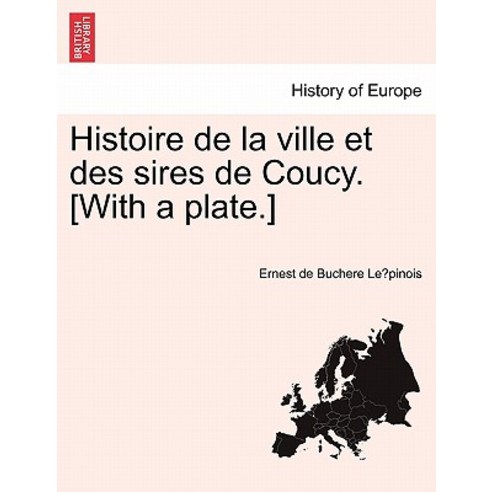 Histoire de La Ville Et Des Sires de Coucy. [With a Plate.] Paperback, British Library, Historical Print Editions