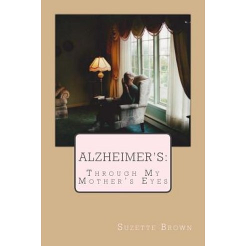 Alzheimer''s Through My Mother''s Eyes Paperback, Createspace Independent Publishing Platform