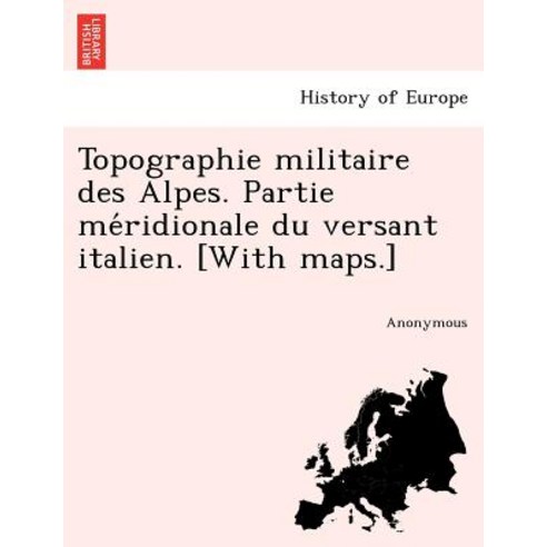 Topographie Militaire Des Alpes. Partie Me Ridionale Du Versant Italien. [With Maps.] Paperback, British Library, Historical Print Editions