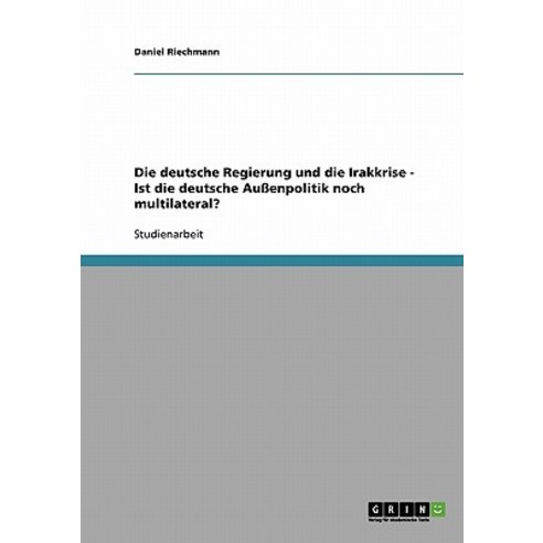 Die Deutsche Regierung Und Die Irakkrise - Ist Die Deutsche Auenpolitik Noch Multilateral? Paperback, Grin Publishing