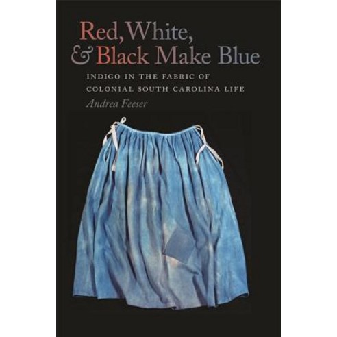 Red White and Black Make Blue: Indigo in the Fabric of Colonial South Carolina Life Hardcover, University of Georgia Press