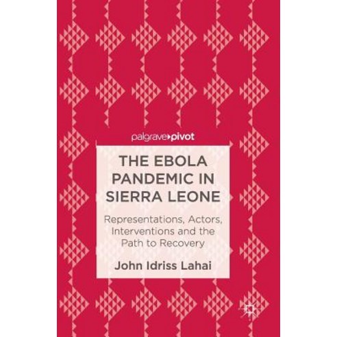 The Ebola Pandemic in Sierra Leone: Representations Actors Interventions and the Path to Recovery Hardcover, Palgrave MacMillan
