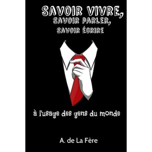 Savoir Vivre Savoir Parler Savoir Ecrire: A L''Usage Des Gens Du Monde Paperback, Createspace Independent Publishing Platform
