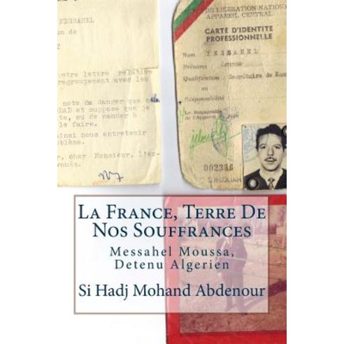 La France Terre de Nos Souffrances: Messahel Moussa Detenu Algerien Paperback, Createspace Independent Publishing Platform