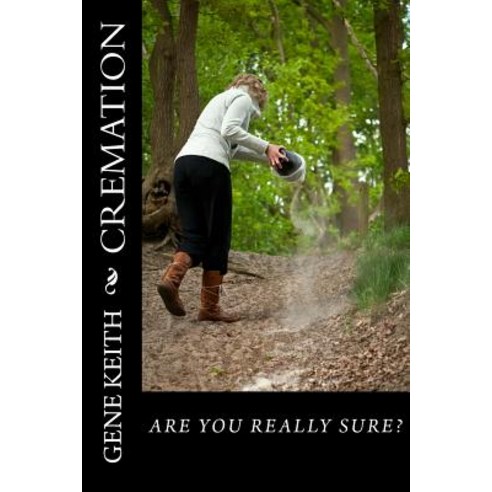 Cremation: Are You Really Sure? Paperback, Createspace Independent Publishing Platform